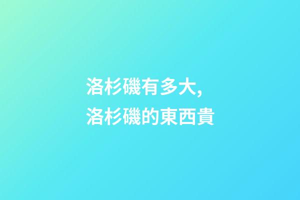 洛杉磯有多大,洛杉磯的東西貴-第1張-觀點-玄機派