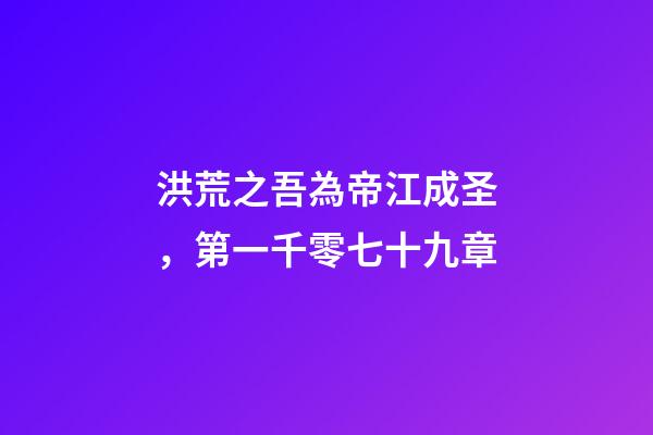 洪荒之吾為帝江成圣，第一千零七十九章-第1張-觀點-玄機派