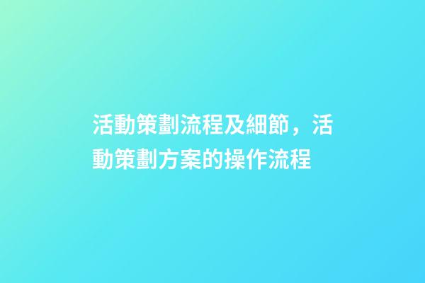 活動策劃流程及細節，活動策劃方案的操作流程-第1張-觀點-玄機派