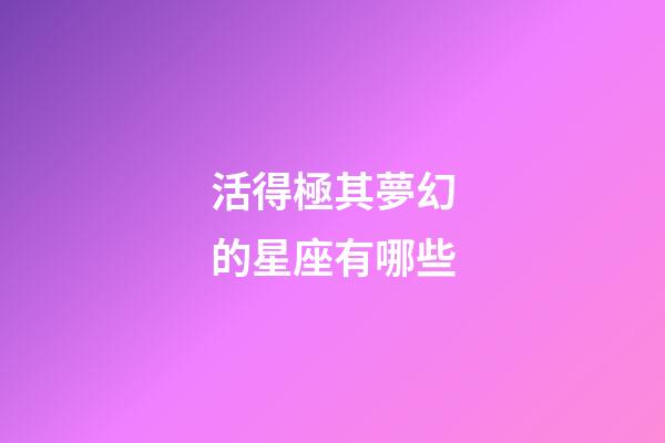 活得極其夢幻的星座有哪些-第1張-星座運勢-玄機派
