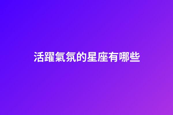 活躍氣氛的星座有哪些-第1張-星座運勢-玄機派