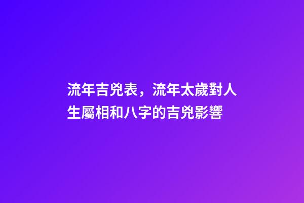流年吉兇表，流年太歲對人生屬相和八字的吉兇影響