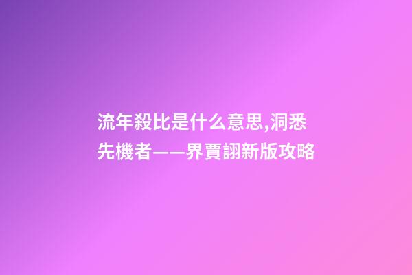 流年殺比是什么意思,洞悉先機者——界賈詡新版攻略-第1張-觀點-玄機派