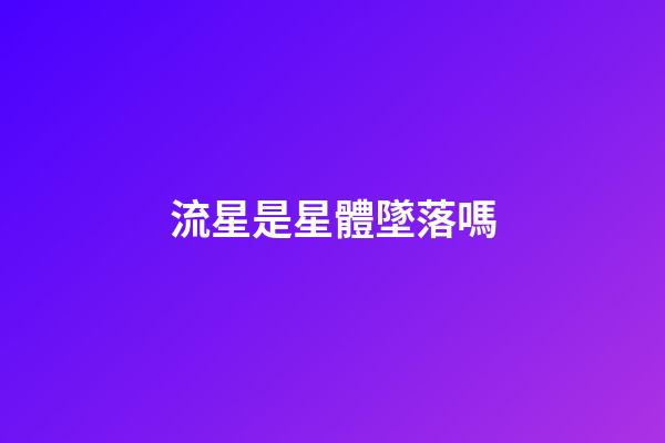 流星是星體墜落嗎-第1張-星座運勢-玄機派