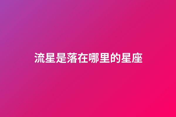 流星是落在哪里的星座