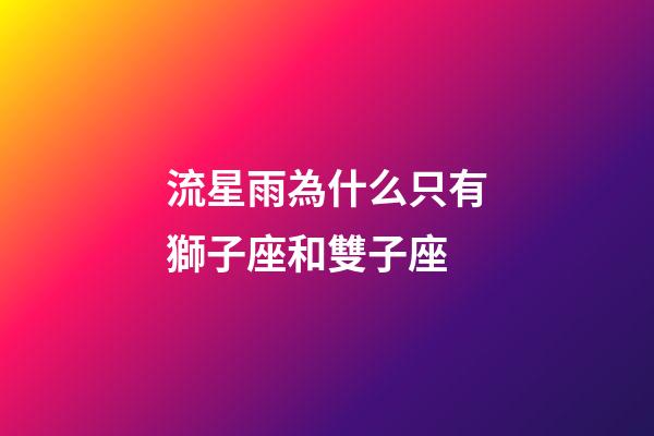 流星雨為什么只有獅子座和雙子座-第1張-星座運(yùn)勢(shì)-玄機(jī)派