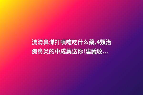 流清鼻涕打噴嚏吃什么藥,4類治療鼻炎的中成藥送你!建議收藏-第1張-觀點-玄機派