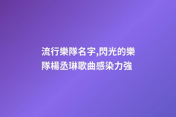 流行樂隊名字,閃光的樂隊楊丞琳歌曲感染力強-第1張-觀點-玄機派