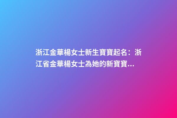浙江金華楊女士新生寶寶起名：浙江省金華楊女士為她的新寶寶取名。-第1張-公司起名-玄機派