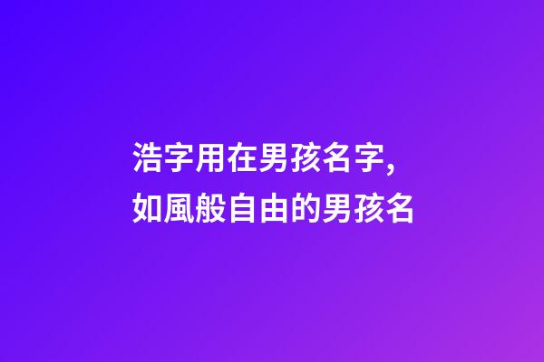 浩字用在男孩名字,如風般自由的男孩名-第1張-觀點-玄機派