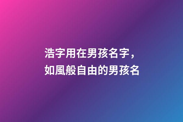 浩字用在男孩名字，如風般自由的男孩名-第1張-觀點-玄機派