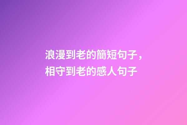 浪漫到老的簡短句子，相守到老的感人句子-第1張-觀點(diǎn)-玄機(jī)派