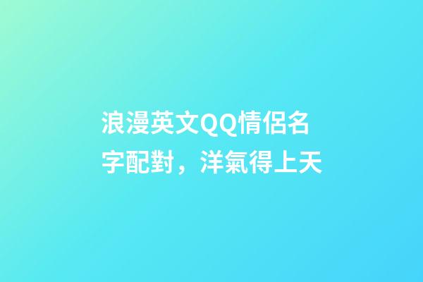 浪漫英文QQ情侶名字配對，洋氣得上天