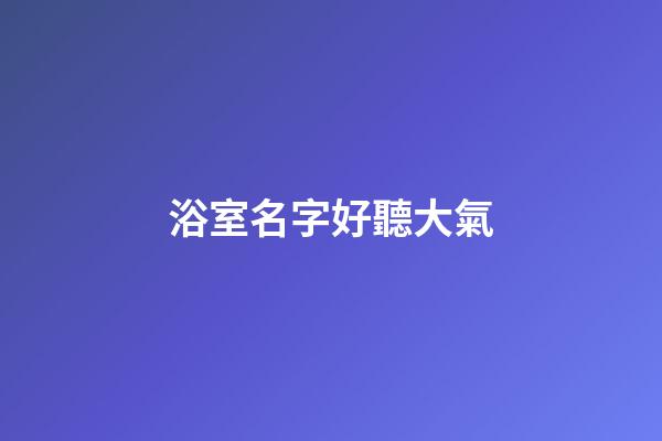 浴室名字好聽大氣