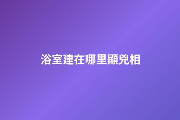 浴室建在哪里顯兇相