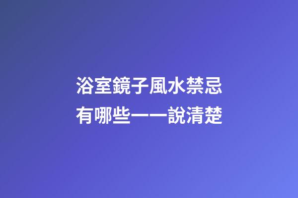 浴室鏡子風水禁忌有哪些一一說清楚