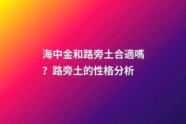 海中金和路旁土合適嗎？路旁土的性格分析