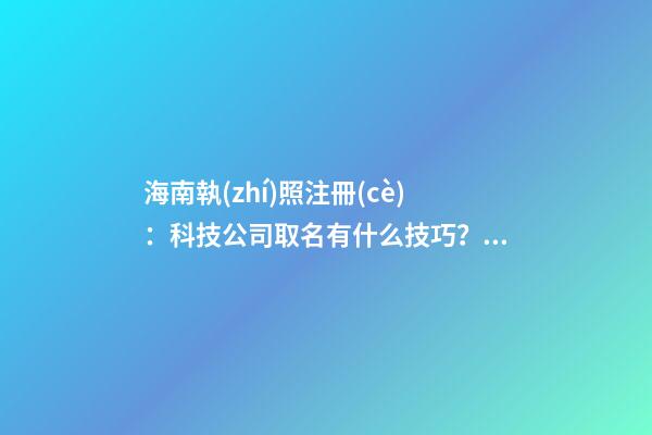 海南執(zhí)照注冊(cè)：科技公司取名有什么技巧？取好記公司名字的建議？-第1張-公司起名-玄機(jī)派
