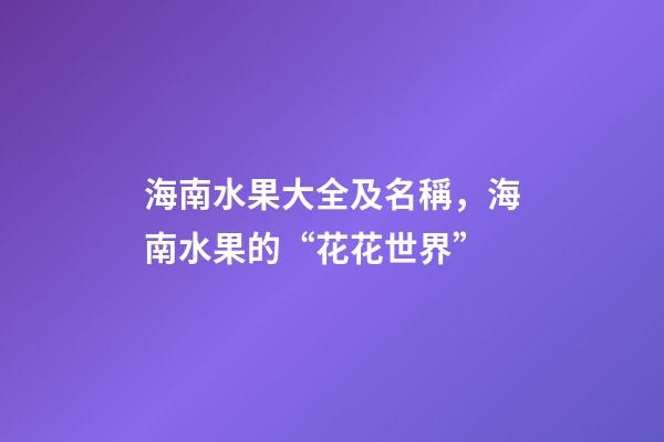 海南水果大全及名稱，海南水果的“花花世界”-第1張-觀點-玄機派