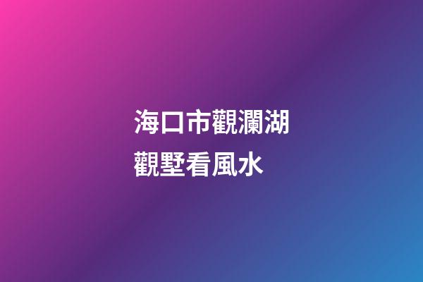 海口市觀瀾湖觀墅看風水