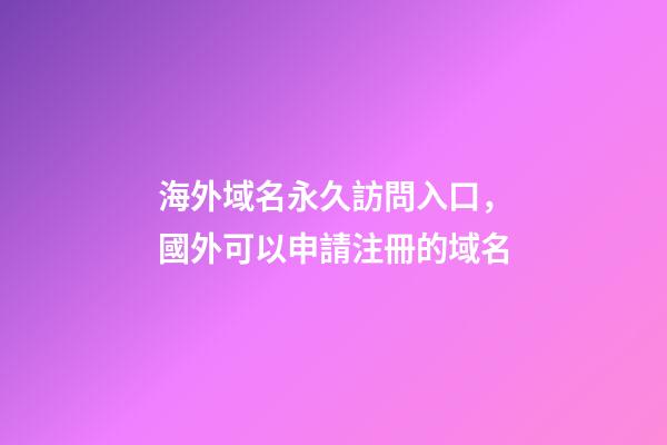 海外域名永久訪問入口，國外可以申請注冊的域名