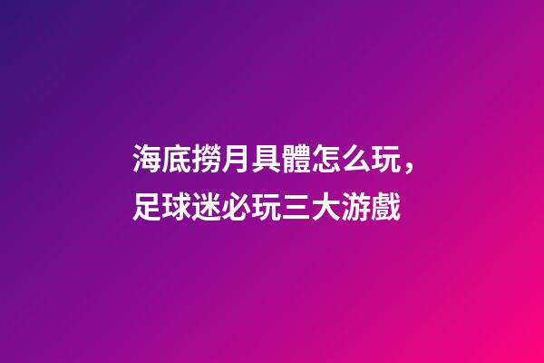 海底撈月具體怎么玩，足球迷必玩三大游戲-第1張-觀點-玄機派