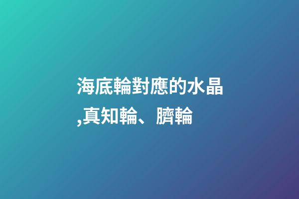 海底輪對應的水晶,真知輪、臍輪-第1張-觀點-玄機派