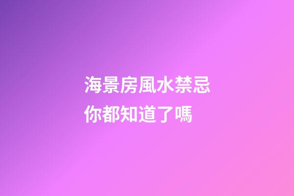 海景房風水禁忌你都知道了嗎