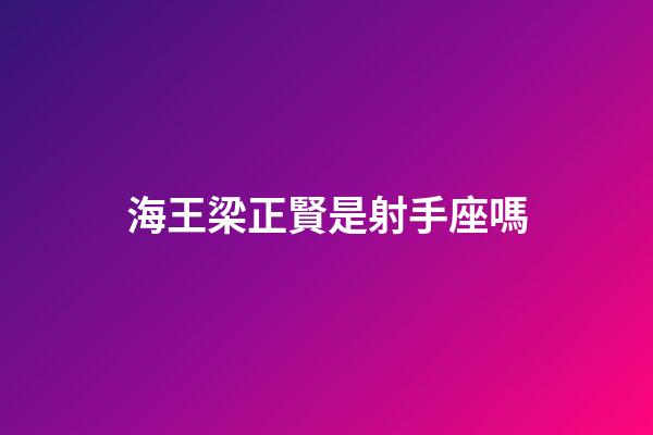 海王梁正賢是射手座嗎-第1張-星座運勢-玄機派