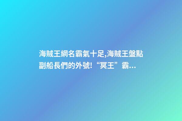 海賊王網名霸氣十足,海賊王盤點副船長們的外號!“冥王”霸氣-第1張-觀點-玄機派