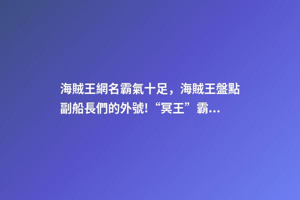 海賊王網名霸氣十足，海賊王盤點副船長們的外號!“冥王”霸氣-第1張-觀點-玄機派