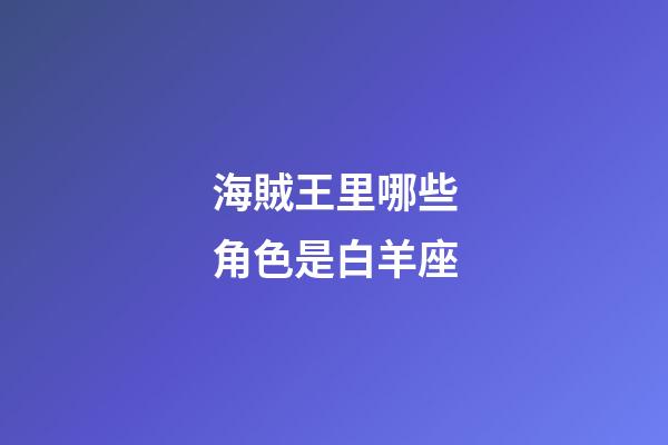 海賊王里哪些角色是白羊座-第1張-星座運勢-玄機派