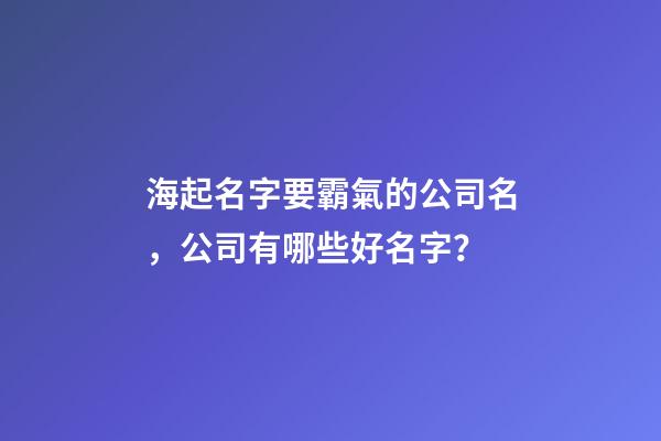 海起名字要霸氣的公司名，公司有哪些好名字？-第1張-公司起名-玄機派