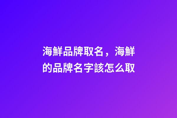 海鮮品牌取名，海鮮的品牌名字該怎么取-第1張-商標起名-玄機派