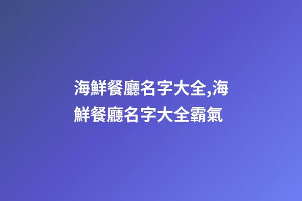 海鮮餐廳名字大全,海鮮餐廳名字大全霸氣-第1張-店鋪起名-玄機派