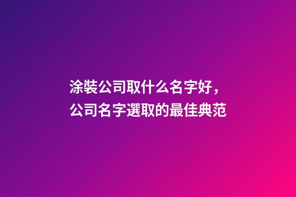 涂裝公司取什么名字好，公司名字選取的最佳典范-第1張-公司起名-玄機派