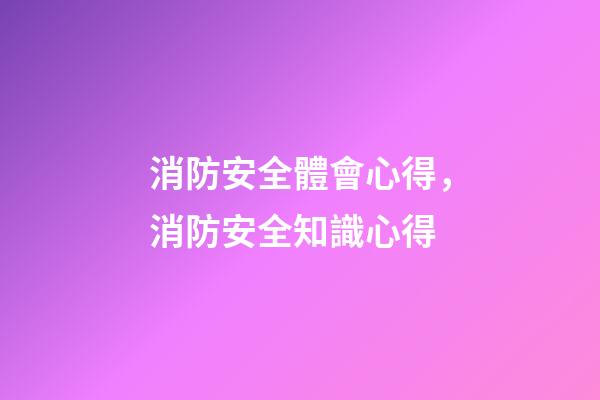 消防安全體會心得，消防安全知識心得-第1張-觀點(diǎn)-玄機(jī)派
