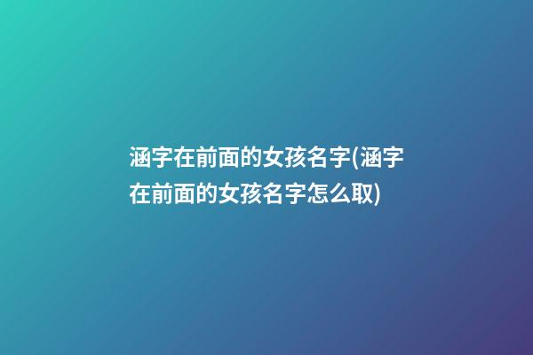 涵字在前面的女孩名字(涵字在前面的女孩名字怎么取)