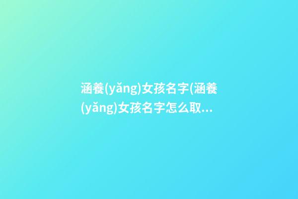涵養(yǎng)女孩名字(涵養(yǎng)女孩名字怎么取)