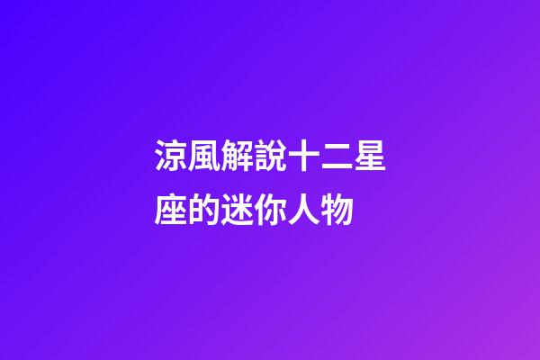 涼風解說十二星座的迷你人物-第1張-星座運勢-玄機派