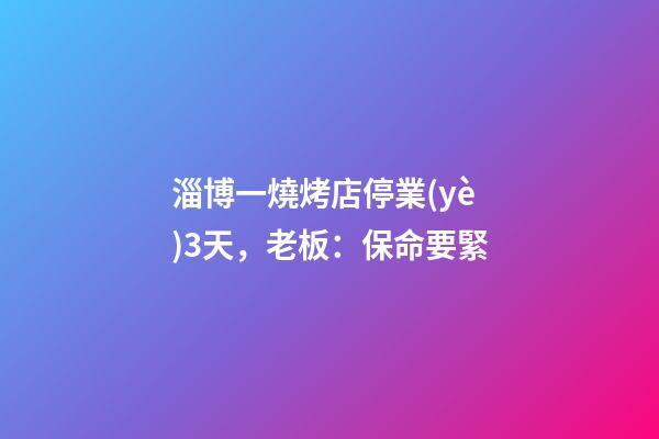 淄博一燒烤店停業(yè)3天，老板：保命要緊