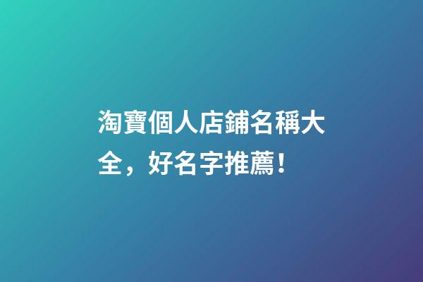 淘寶個人店鋪名稱大全，好名字推薦！-第1張-店鋪起名-玄機派