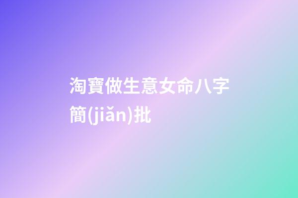 淘寶做生意女命八字簡(jiǎn)批