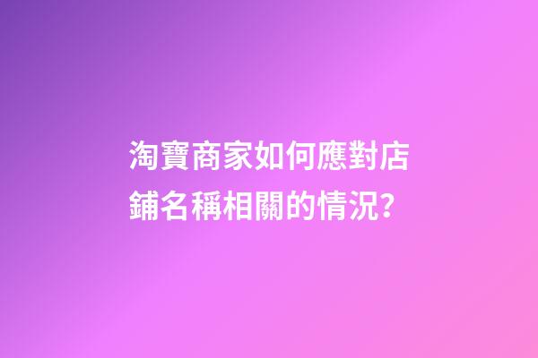 淘寶商家如何應對店鋪名稱相關的情況？-第1張-店鋪起名-玄機派