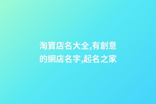 淘寶店名大全,有創意的網店名字,起名之家