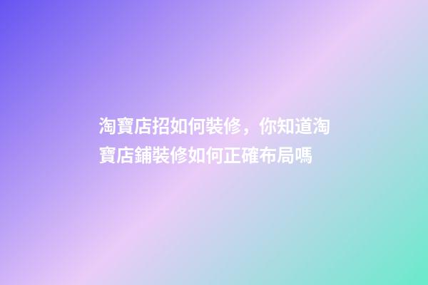淘寶店招如何裝修，你知道淘寶店鋪裝修如何正確布局嗎