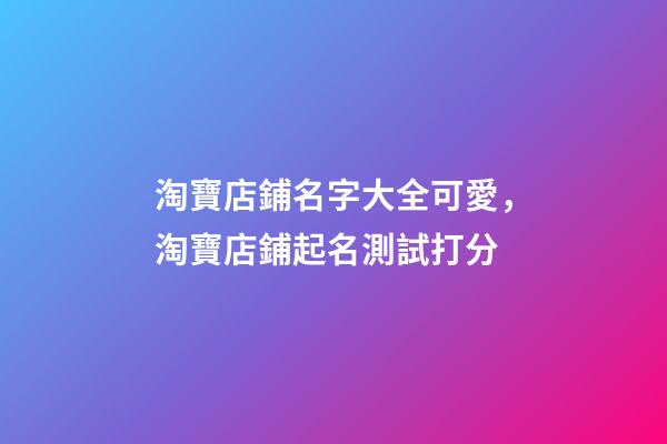 淘寶店鋪名字大全可愛，淘寶店鋪起名測試打分-第1張-店鋪起名-玄機派