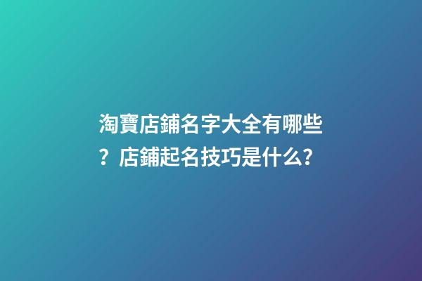 淘寶店鋪名字大全有哪些？店鋪起名技巧是什么？-第1張-店鋪起名-玄機派