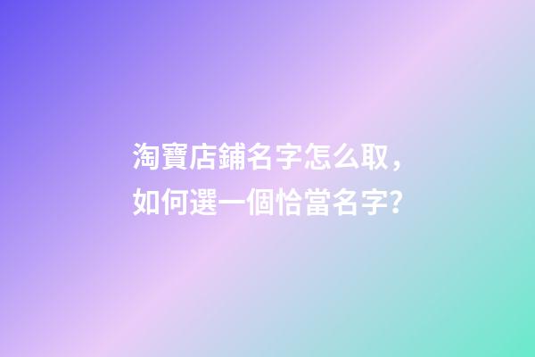 淘寶店鋪名字怎么取，如何選一個恰當名字？