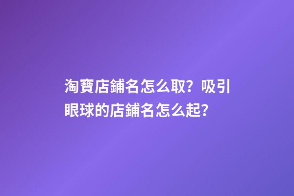 淘寶店鋪名怎么取？吸引眼球的店鋪名怎么起？-第1張-店鋪起名-玄機派
